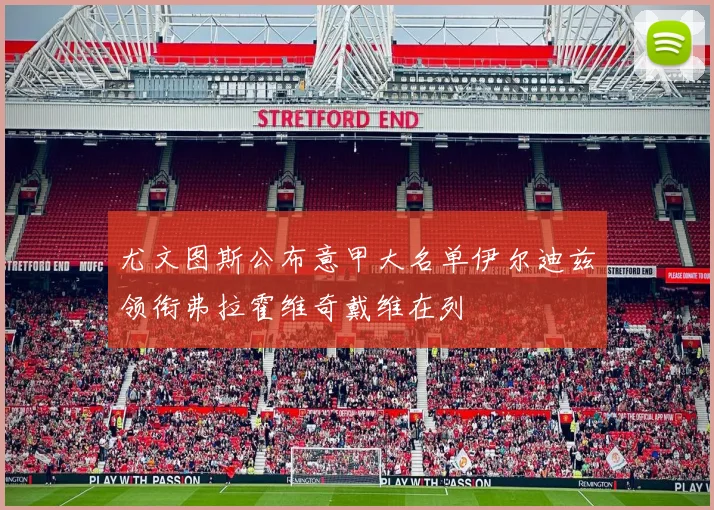 尤文图斯公布意甲大名单伊尔迪兹领衔弗拉霍维奇戴维在列