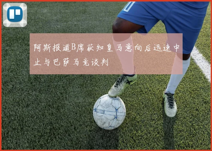 阿斯报道B席获知皇马意向后迅速中止与巴萨马竞谈判
