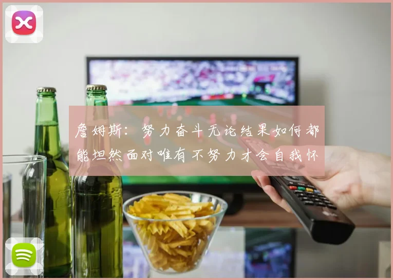 詹姆斯：努力奋斗无论结果如何都能坦然面对唯有不努力才会自我怀疑