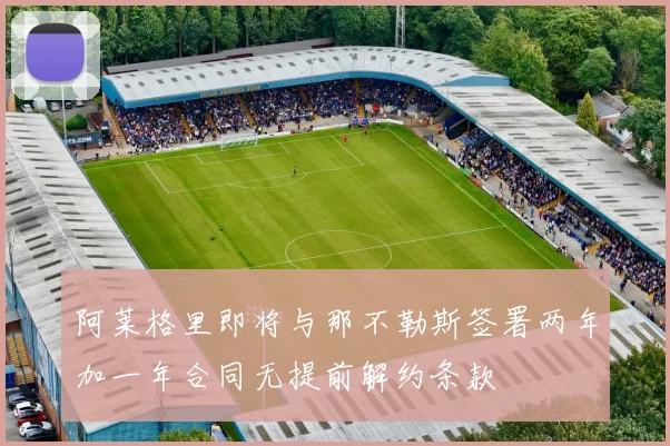 阿莱格里即将与那不勒斯签署两年加一年合同无提前解约条款