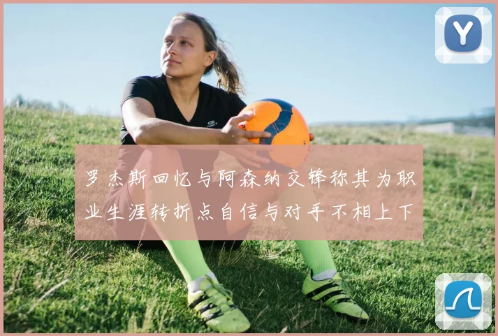 罗杰斯回忆与阿森纳交锋称其为职业生涯转折点自信与对手不相上下