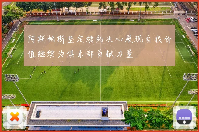 阿斯帕斯坚定续约决心展现自我价值继续为俱乐部贡献力量