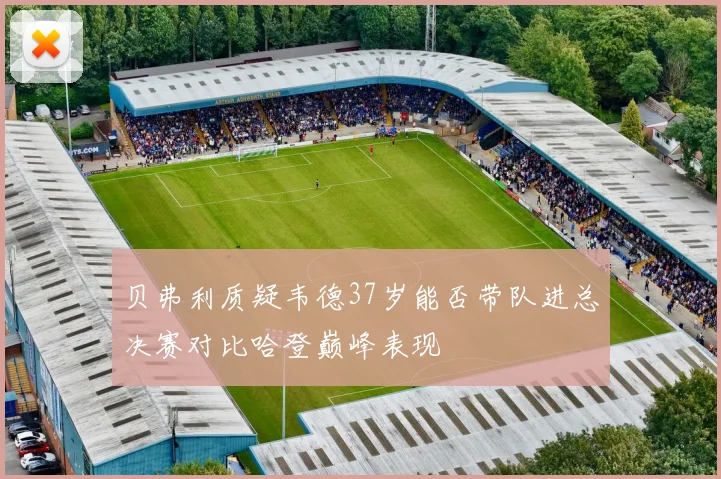 贝弗利质疑韦德37岁能否带队进总决赛对比哈登巅峰表现