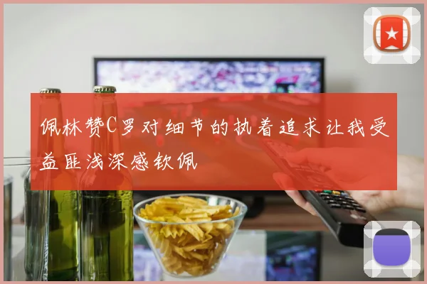 佩林赞C罗对细节的执着追求让我受益匪浅深感钦佩