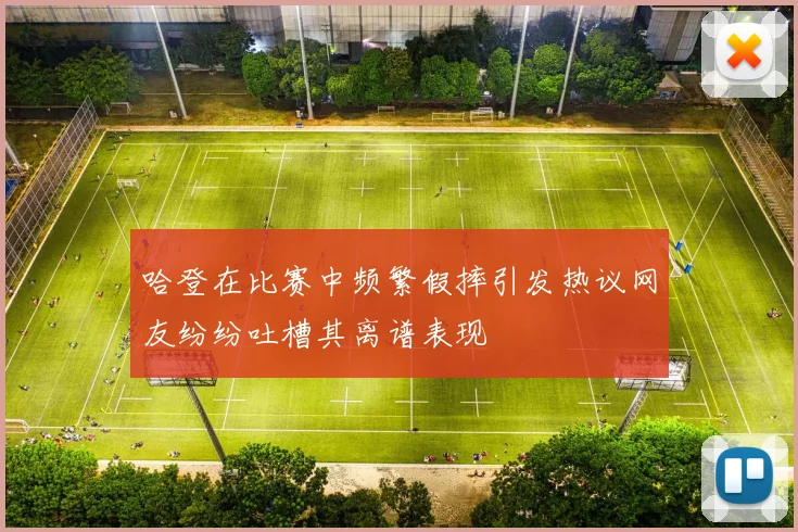 哈登在比赛中频繁假摔引发热议网友纷纷吐槽其离谱表现