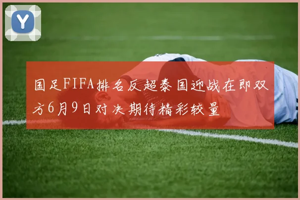 国足FIFA排名反超泰国迎战在即双方6月9日对决期待精彩较量