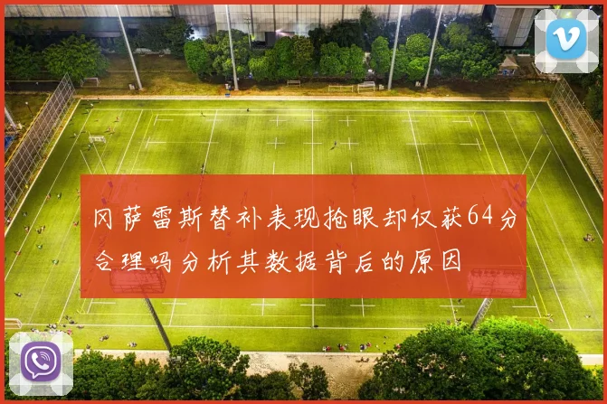 冈萨雷斯替补表现抢眼却仅获64分合理吗分析其数据背后的原因