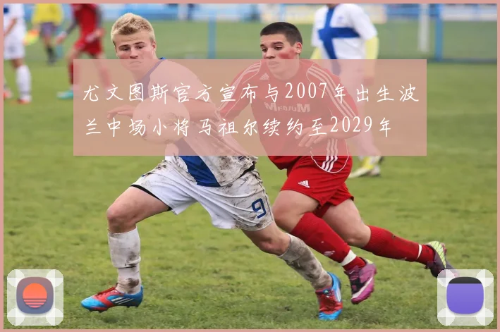 尤文图斯官方宣布与2007年出生波兰中场小将马祖尔续约至2029年